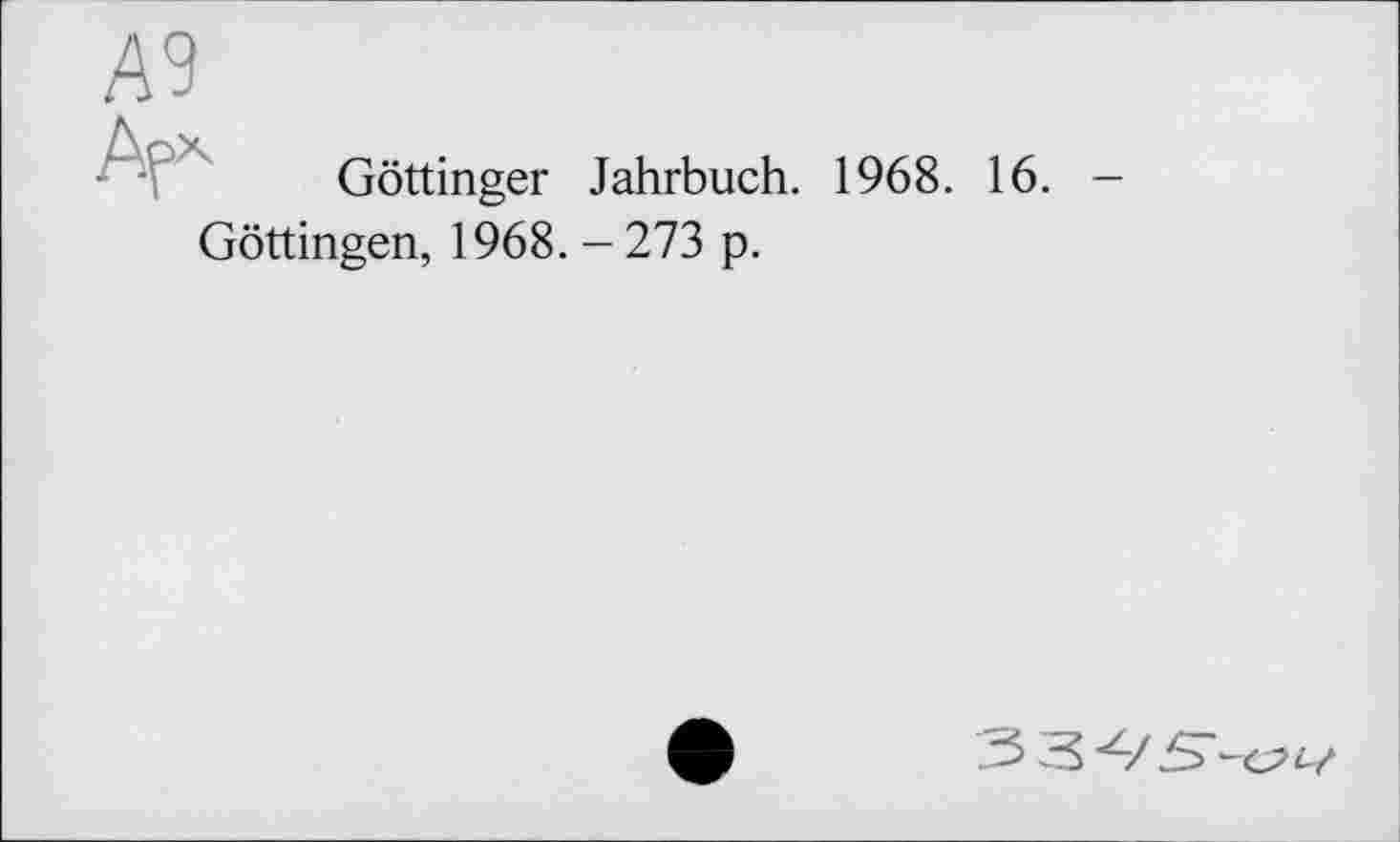 ﻿А9
А-Г
Göttinger Jahrbuch. 1968. 16. -
Göttingen, 1968. - 273 p.
5 5